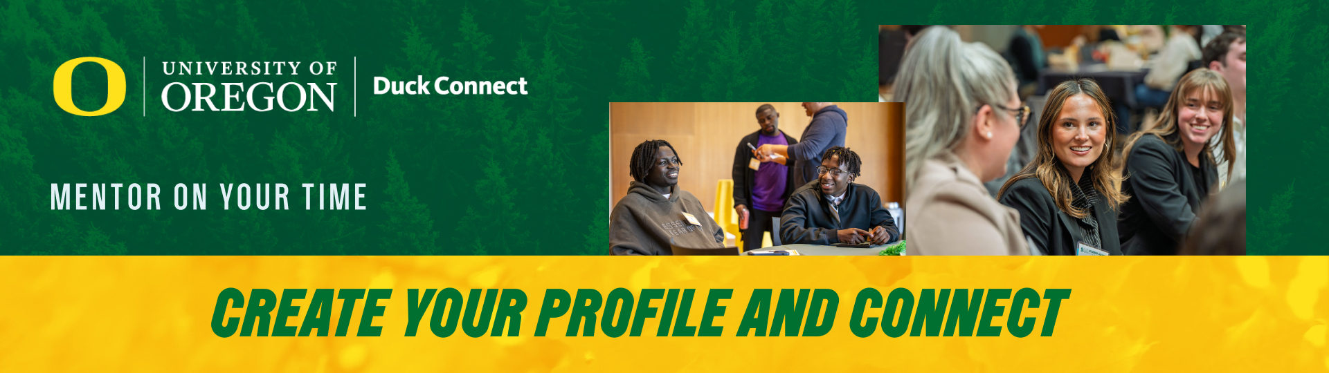 Green filtered evergreen trees in the background behind two photos of students and alumni talking in business casual clothing. To the left is the University of Oregon Duck Connect logo above white text that says "Mentor on your time." A yellow banner at the bottom has bold, green tilted text that says "Create your profile and connect." 