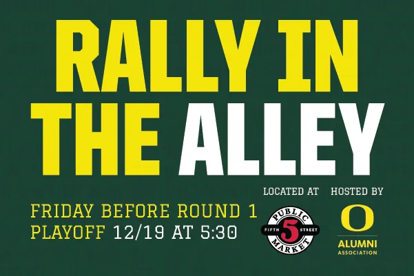 Rally in the Alley. Friday before Round 1 Playoff 12/19 at 5:30. Located at 5th Street Public Market. Hosted by the University of Oregon Alumni Association.