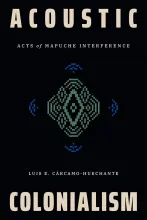 Acoustic Colonialism: Acts of Mapuche Interference by Luis E Carcamo-Huechante on a black background with indigenous patterns in turquoise that look like soundwaves in the center.